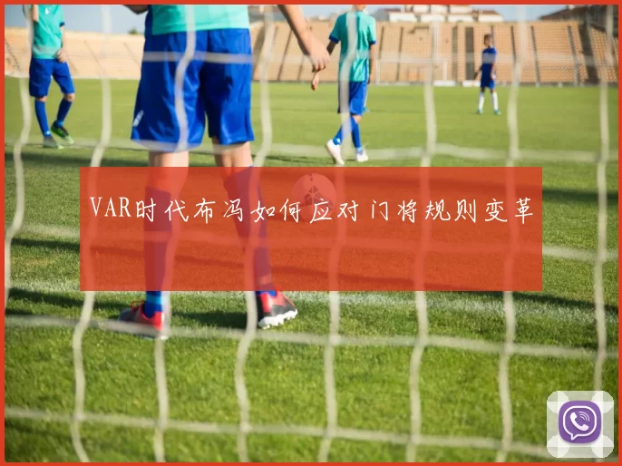 VAR时代布冯如何应对门将规则变革