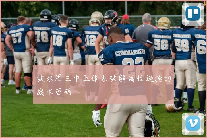 波尔图三中卫体系破解高位逼抢的战术密码