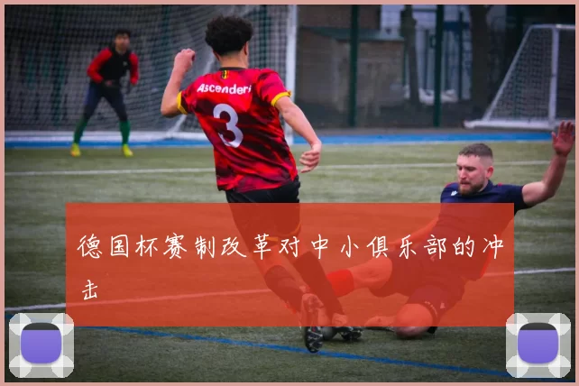 德国杯赛制改革对中小俱乐部的冲击