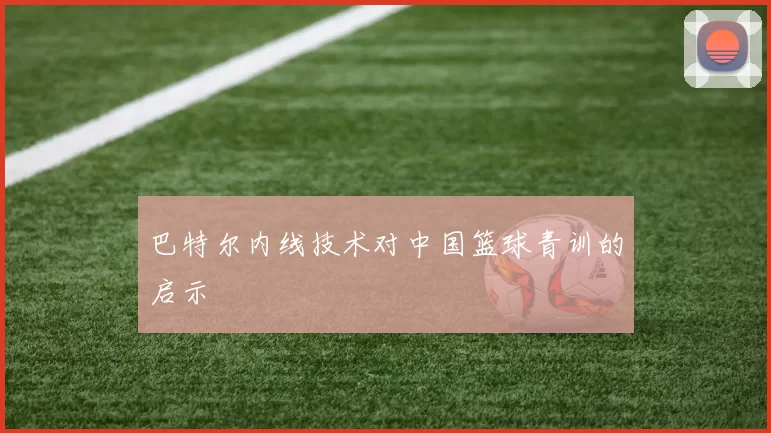 巴特尔内线技术对中国篮球青训的启示