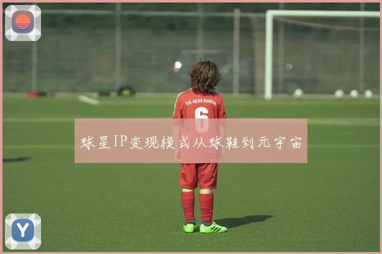 球星IP变现模式从球鞋到元宇宙