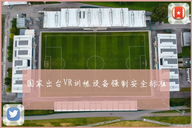 国家出台VR训练设备强制安全标准