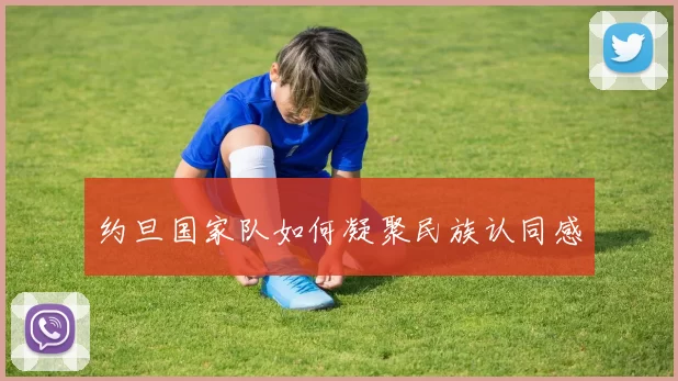 约旦国家队如何凝聚民族认同感