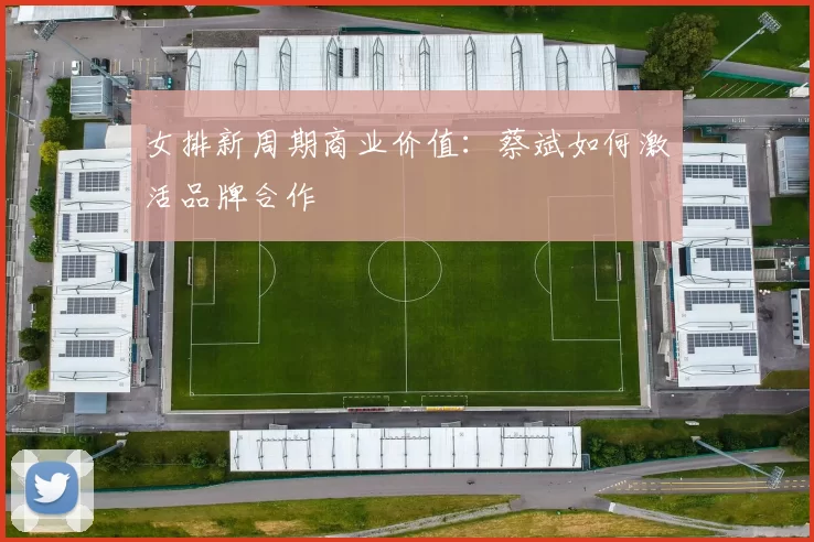 女排新周期商业价值：蔡斌如何激活品牌合作
