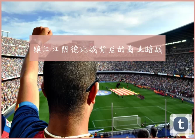 镇江江阴德比战背后的商业暗战