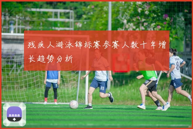 残疾人游泳锦标赛参赛人数十年增长趋势分析