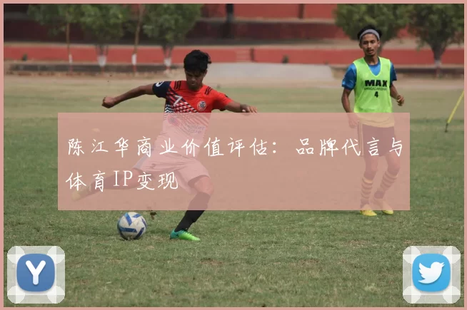 陈江华商业价值评估：品牌代言与体育IP变现