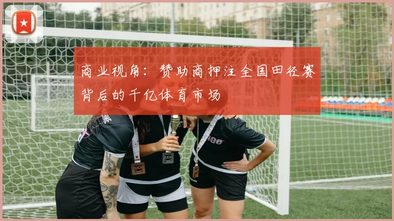 商业视角：赞助商押注全国田径赛背后的千亿体育市场