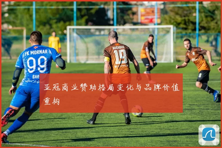 亚冠商业赞助格局变化与品牌价值重构